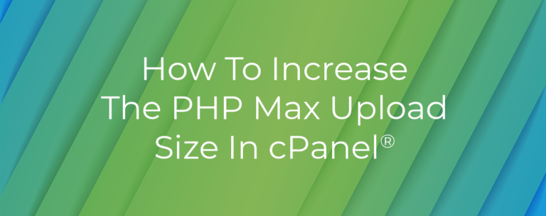 How To Increase the PHP Max Upload Size in cPanel®?